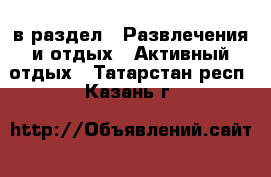  в раздел : Развлечения и отдых » Активный отдых . Татарстан респ.,Казань г.